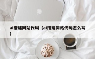绥化ai搭建网站代码（ai搭建网站代码怎么写）