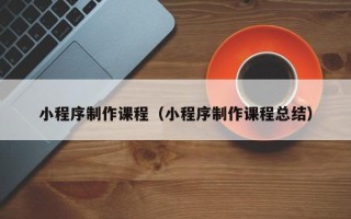 绥化小程序制作课程（小程序制作课程总结）