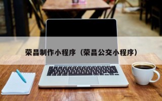 绥化荣昌制作小程序（荣昌公交小程序）