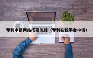 绥化专利申请网站搭建流程（专利在线平台申请）
