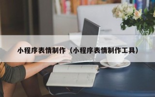 绥化小程序表情制作（小程序表情制作工具）