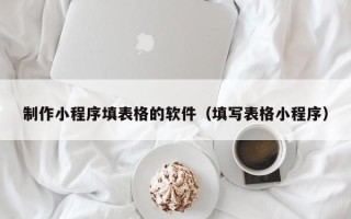 绥化制作小程序填表格的软件（填写表格小程序）