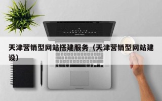 绥化天津营销型网站搭建服务（天津营销型网站建设）