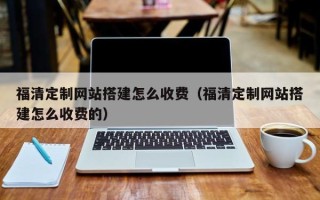 绥化福清定制网站搭建怎么收费（福清定制网站搭建怎么收费的）
