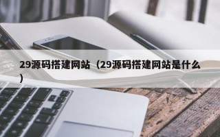 绥化29源码搭建网站（29源码搭建网站是什么）