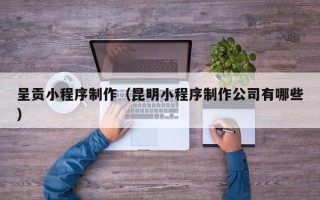 绥化呈贡小程序制作（昆明小程序制作公司有哪些）