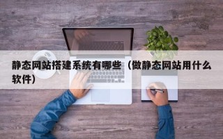 绥化静态网站搭建系统有哪些（做静态网站用什么软件）