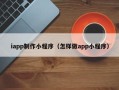 绥化iapp制作小程序（怎样做app小程序）