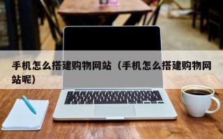 绥化手机怎么搭建购物网站（手机怎么搭建购物网站呢）