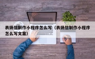 绥化表扬信制作小程序怎么写（表扬信制作小程序怎么写文案）