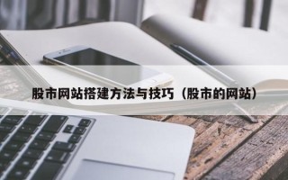 绥化股市网站搭建方法与技巧（股市的网站）