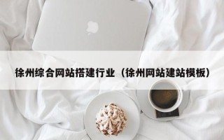 绥化徐州综合网站搭建行业（徐州网站建站模板）