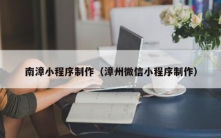 绥化南漳小程序制作（漳州微信小程序制作）