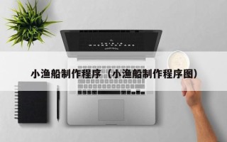 绥化小渔船制作程序（小渔船制作程序图）