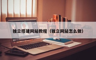 绥化独立搭建网站教程（独立网站怎么做）