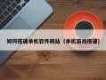 绥化如何搭建单机软件网站（单机游戏搭建）