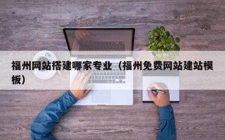 绥化福州网站搭建哪家专业（福州免费网站建站模板）