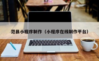 绥化范县小程序制作（小程序在线制作平台）