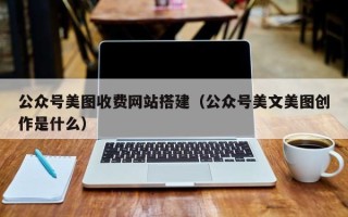 绥化公众号美图收费网站搭建（公众号美文美图创作是什么）
