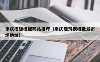绥化重庆搭建模板网站推荐（重庆建筑模板批发市场地址）