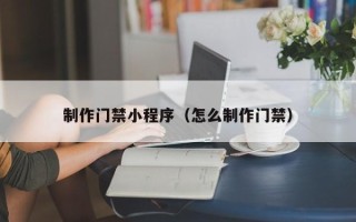绥化制作门禁小程序（怎么制作门禁）