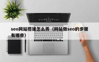 绥化seo网站搭建怎么弄（网站做seo的步骤有哪些）